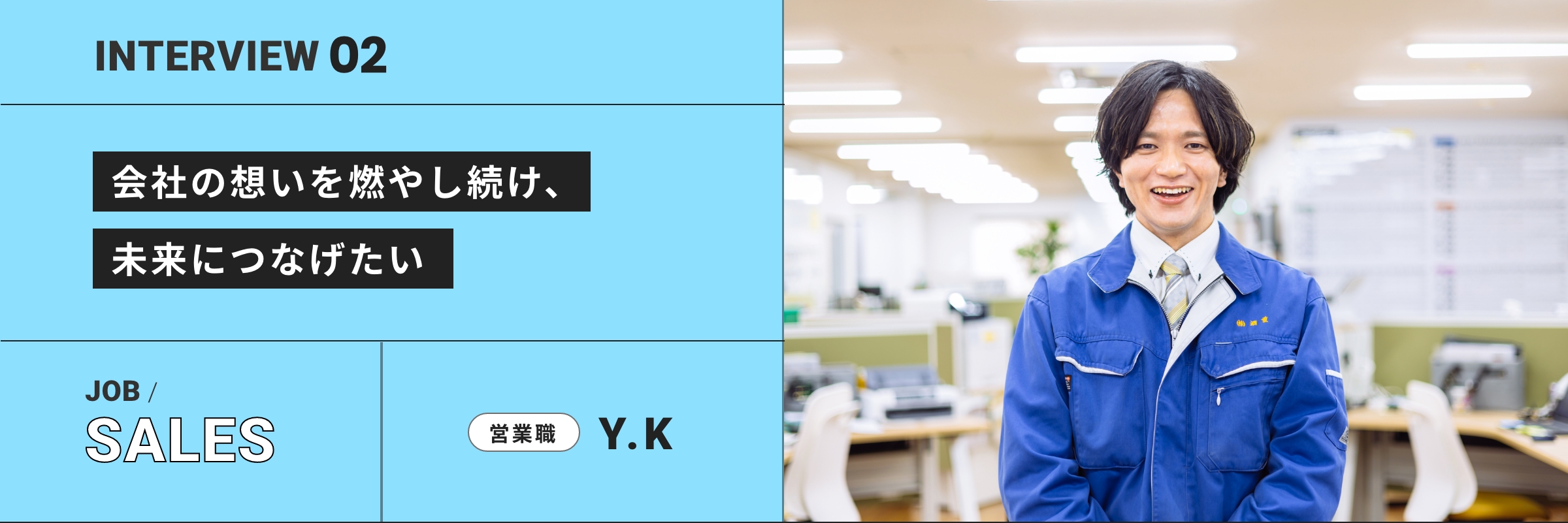 「会社の想いを燃やし続け、未来につなげたい」 営業職 Y.K